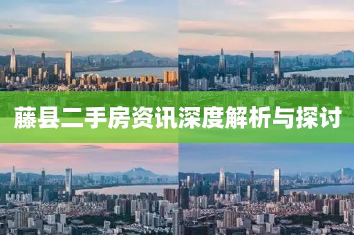 藤县二手房资讯深度解析与探讨