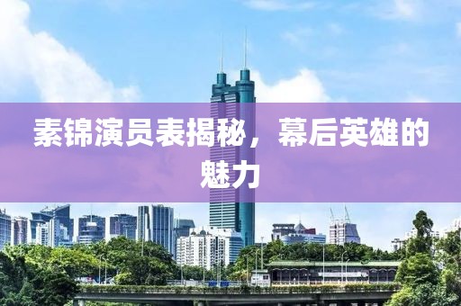 素锦演员表揭秘，幕后英雄的魅力