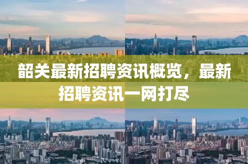 韶关最新招聘资讯概览，最新招聘资讯一网打尽
