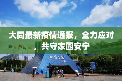 大同最新疫情通报，全力应对，共守家园安宁