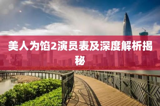 美人为馅2演员表及深度解析揭秘