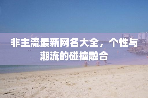 非主流最新网名大全，个性与潮流的碰撞融合