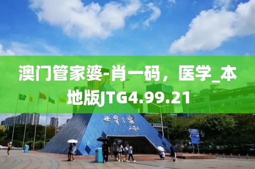 澳门管家婆-肖一码，医学_本地版JTG4.99.21