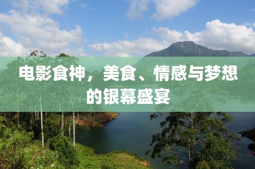 电影食神，美食、情感与梦想的银幕盛宴