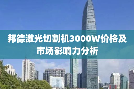 邦德激光切割机3000W价格及市场影响力分析