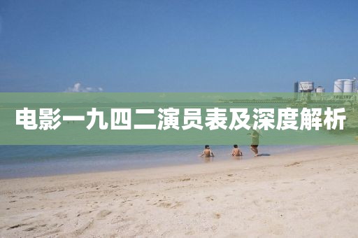 电影一九四二演员表及深度解析