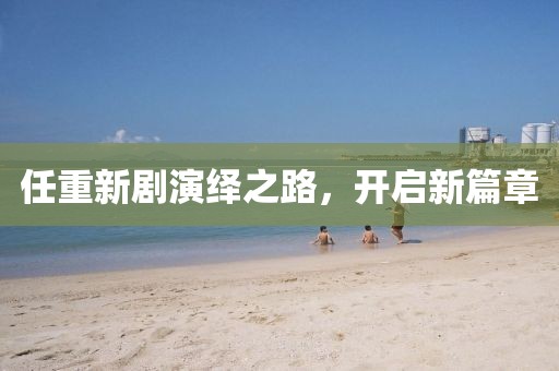 任重新剧演绎之路，开启新篇章