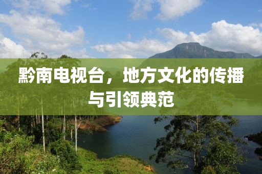 黔南电视台，地方文化的传播与引领典范