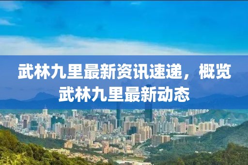 武林九里最新资讯速递，概览武林九里最新动态