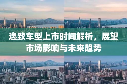 逸致车型上市时间解析，展望市场影响与未来趋势