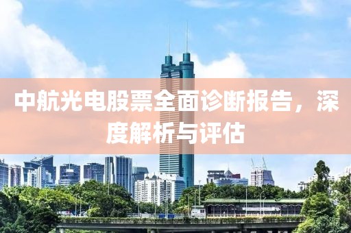 中航光电股票全面诊断报告，深度解析与评估