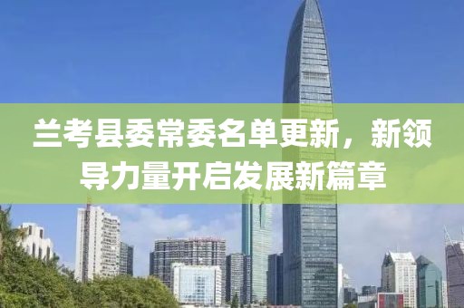 兰考县委常委名单更新，新领导力量开启发展新篇章