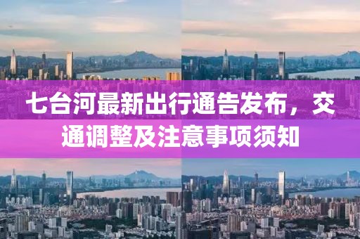 七台河最新出行通告发布，交通调整及注意事项须知
