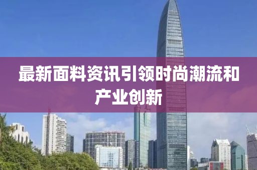 最新面料资讯引领时尚潮流和产业创新
