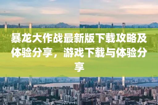 暴龙大作战最新版下载攻略及体验分享，游戏下载与体验分享