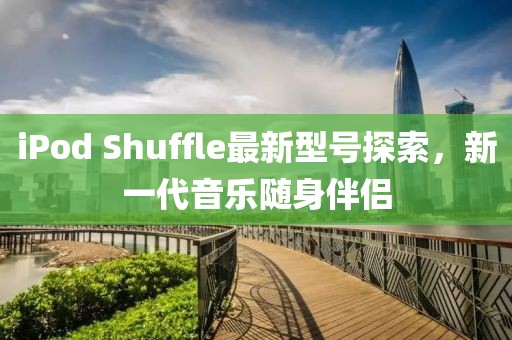 iPod Shuffle最新型号探索，新一代音乐随身伴侣