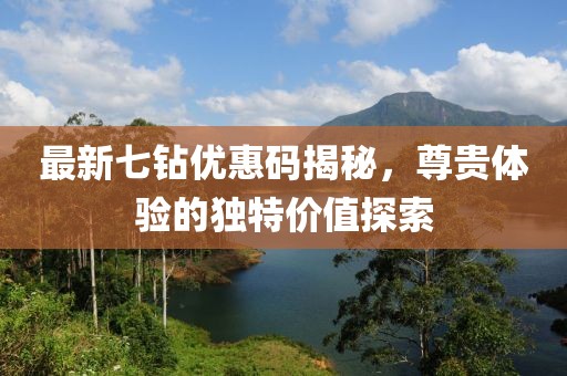 最新七钻优惠码揭秘，尊贵体验的独特价值探索