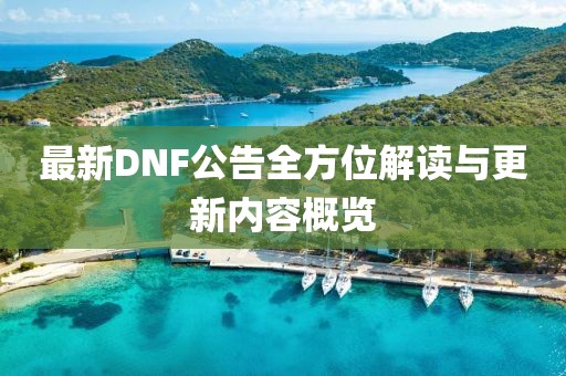 最新DNF公告全方位解读与更新内容概览