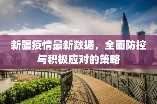 新疆疫情最新数据，全面防控与积极应对的策略