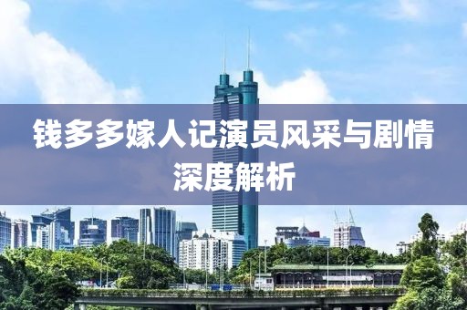 钱多多嫁人记演员风采与剧情深度解析