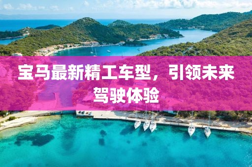 宝马最新精工车型，引领未来驾驶体验