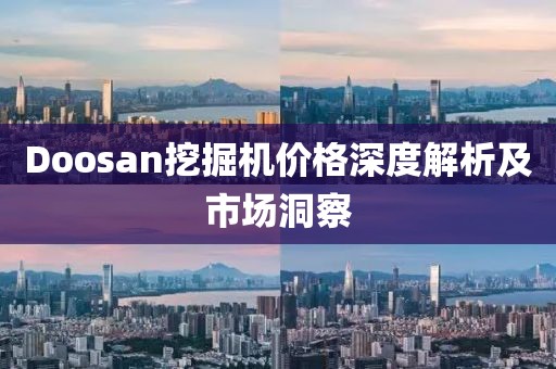 Doosan挖掘机价格深度解析及市场洞察