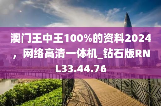 澳门王中王100%的资料2024，网络高清一体机_钻石版RNL33.44.76