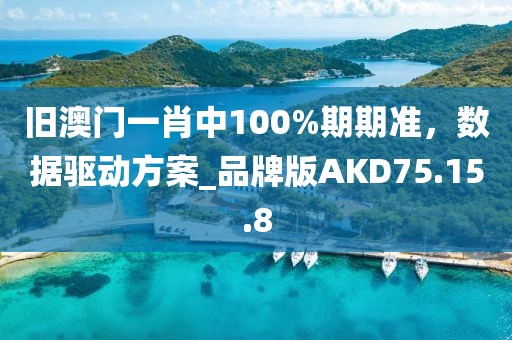 旧澳门一肖中100%期期准，数据驱动方案_品牌版AKD75.15.8