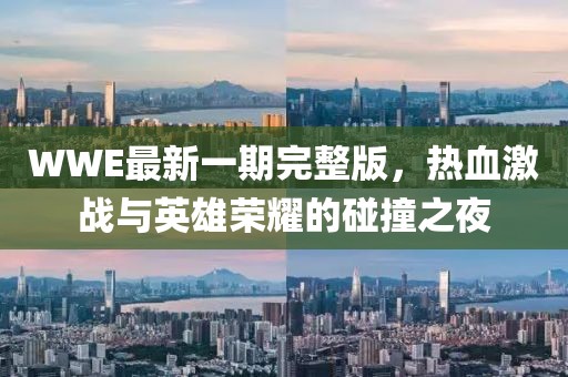 WWE最新一期完整版，热血激战与英雄荣耀的碰撞之夜