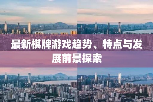 最新棋牌游戏趋势、特点与发展前景探索