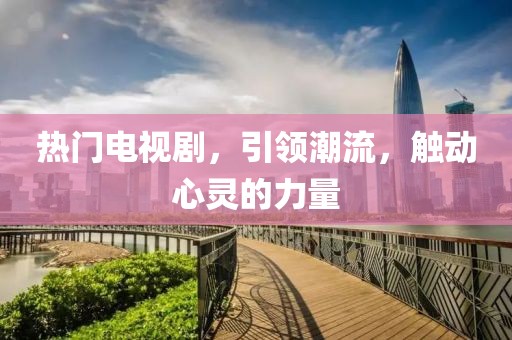 热门电视剧，引领潮流，触动心灵的力量