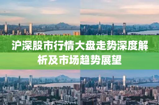 沪深股市行情大盘走势深度解析及市场趋势展望