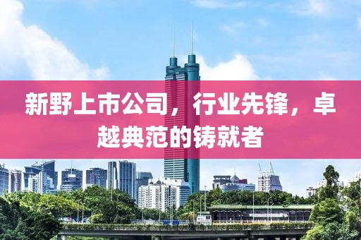 新野上市公司，行业先锋，卓越典范的铸就者