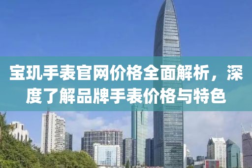 宝玑手表官网价格全面解析，深度了解品牌手表价格与特色