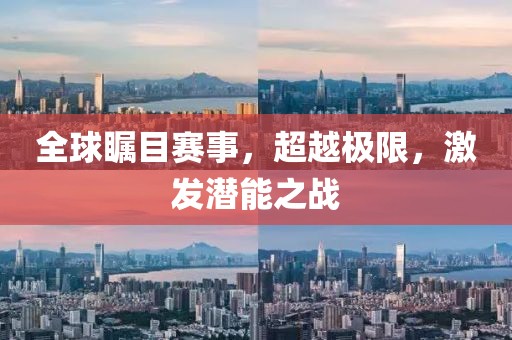 全球瞩目赛事，超越极限，激发潜能之战