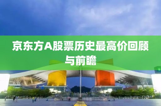 京东方A股票历史最高价回顾与前瞻