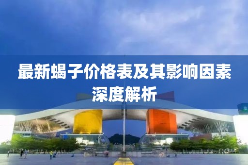 最新蝎子价格表及其影响因素深度解析