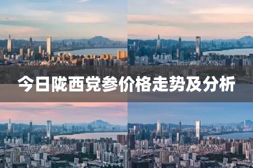 今日陇西党参价格走势及分析