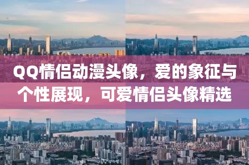 QQ情侣动漫头像，爱的象征与个性展现，可爱情侣头像精选