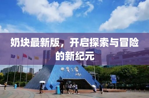 奶块最新版，开启探索与冒险的新纪元