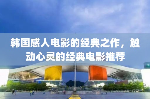 韩国感人电影的经典之作，触动心灵的经典电影推荐