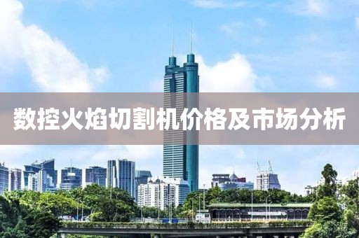 数控火焰切割机价格及市场分析