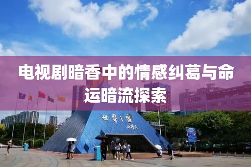 电视剧暗香中的情感纠葛与命运暗流探索