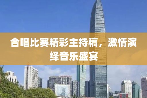 合唱比赛精彩主持稿，激情演绎音乐盛宴