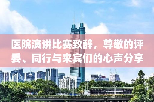 医院演讲比赛致辞，尊敬的评委、同行与来宾们的心声分享