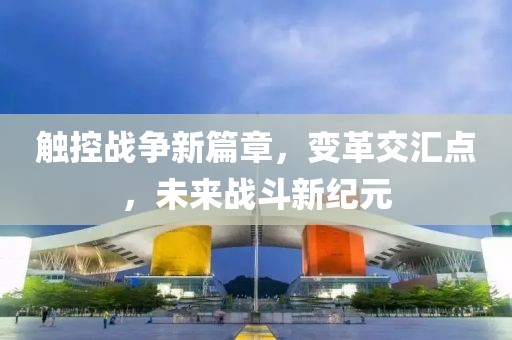 触控战争新篇章，变革交汇点，未来战斗新纪元