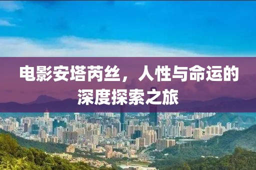 电影安塔芮丝，人性与命运的深度探索之旅