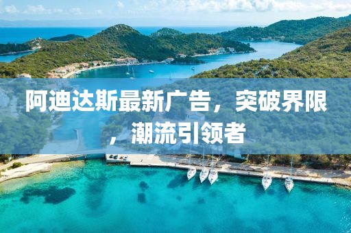 阿迪达斯最新广告，突破界限，潮流引领者