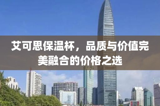 艾可思保温杯，品质与价值完美融合的价格之选