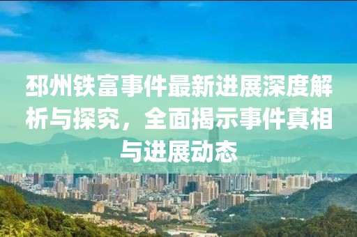 邳州铁富事件最新进展深度解析与探究，全面揭示事件真相与进展动态